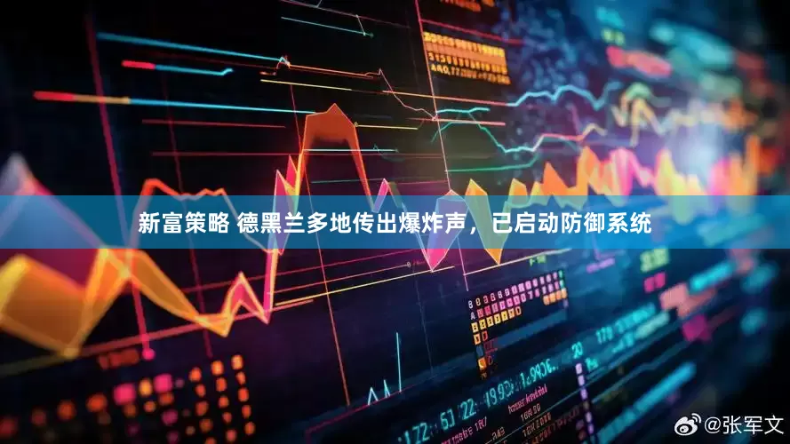 新富策略 德黑兰多地传出爆炸声，已启动防御系统