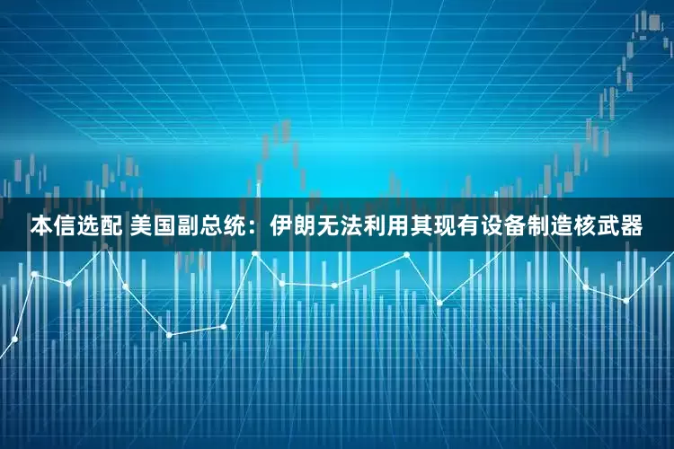 本信选配 美国副总统：伊朗无法利用其现有设备制造核武器
