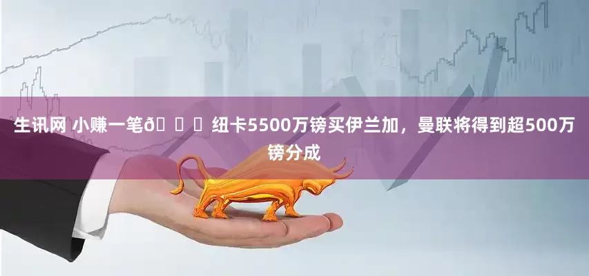 生讯网 小赚一笔👀纽卡5500万镑买伊兰加，曼联将得到超500万镑分成