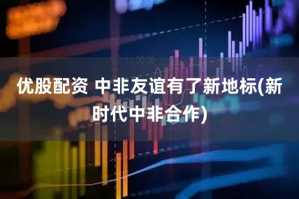 优股配资 中非友谊有了新地标(新时代中非合作)