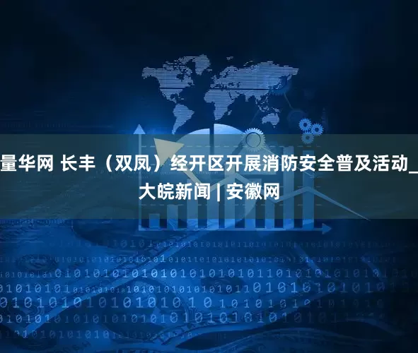 量华网 长丰（双凤）经开区开展消防安全普及活动_大皖新闻 | 安徽网
