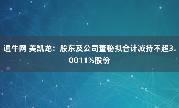 通牛网 美凯龙：股东及公司董秘拟合计减持不超3.0011%股份