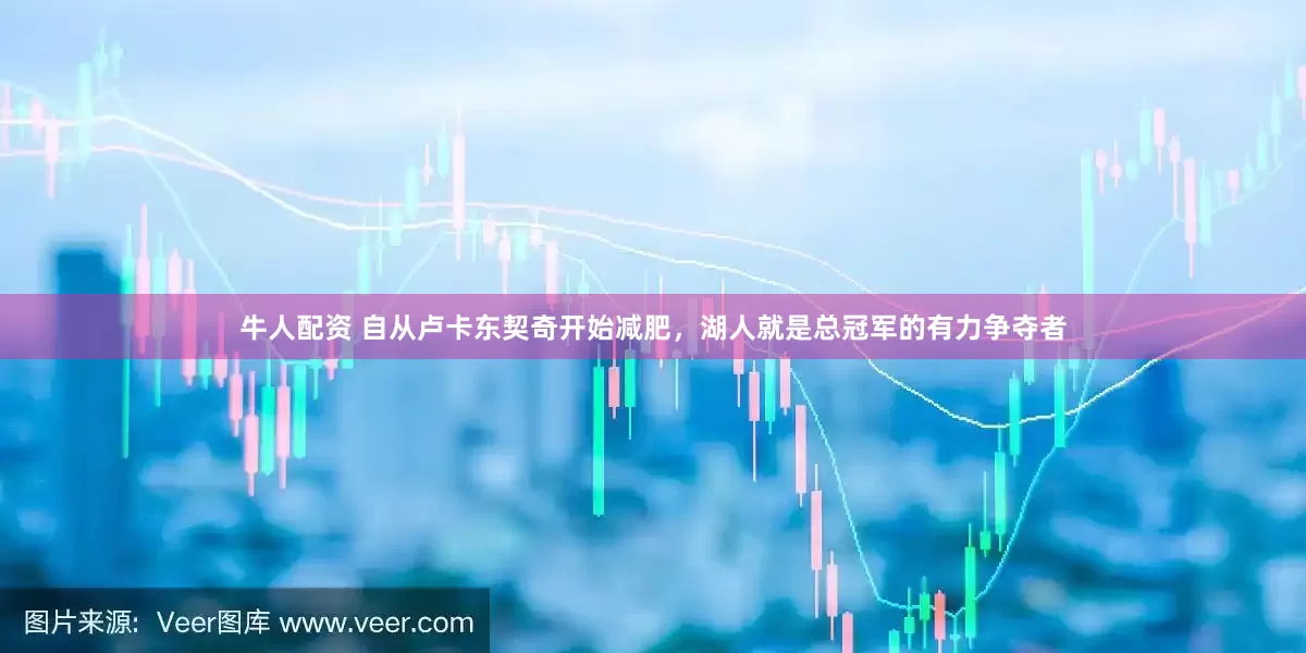 牛人配资 自从卢卡东契奇开始减肥，湖人就是总冠军的有力争夺者