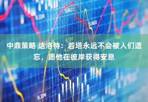中鼎策略 达洛特：若塔永远不会被人们遗忘，愿他在彼岸获得安息