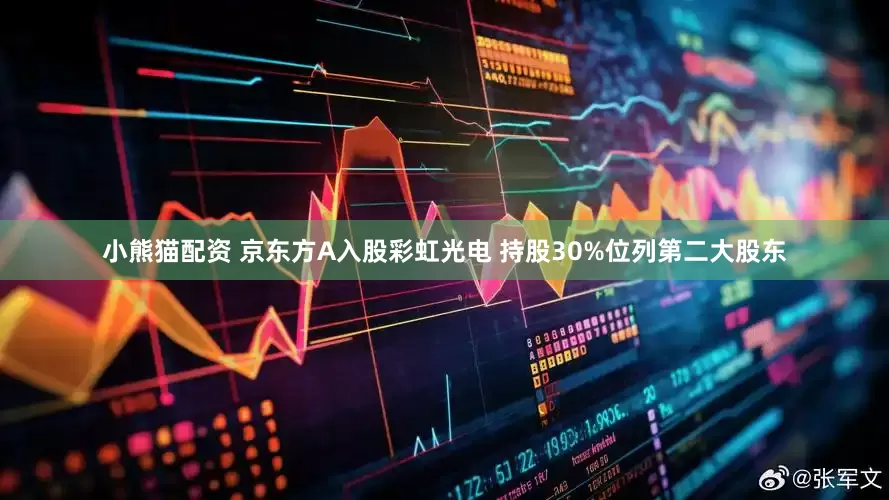 小熊猫配资 京东方A入股彩虹光电 持股30%位列第二大股东